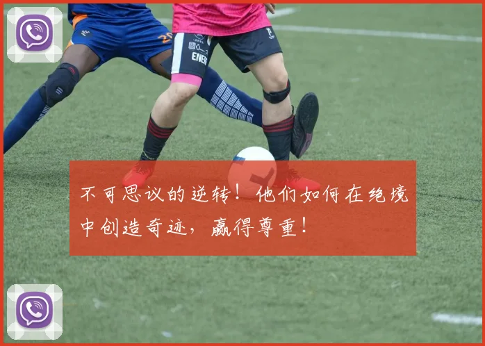 不可思议的逆转!他们如何在绝境中创造奇迹,赢得尊重!