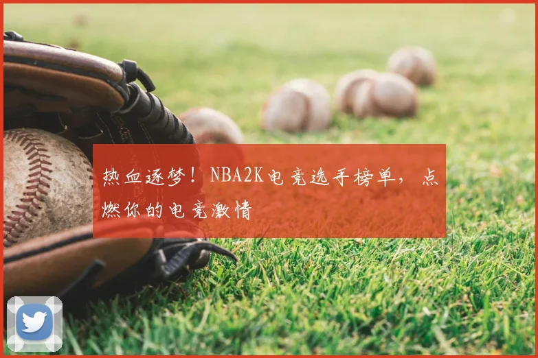 热血逐梦!NBA2K电竞选手榜单,点燃你的电竞激情