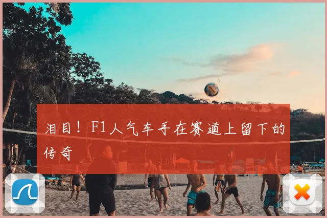 泪目！F1人气车手在赛道上留下的传奇