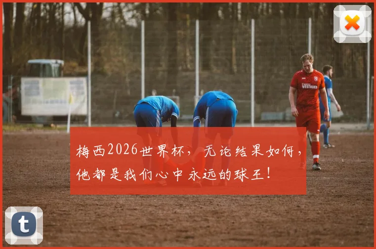 梅西2026世界杯,无论结果如何,他都是我们心中永远的球王!