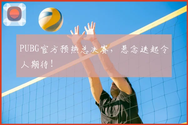 PUBG官方预热总决赛,悬念迭起令人期待!