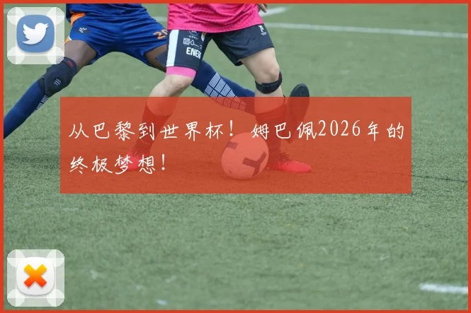 从巴黎到世界杯!姆巴佩2026年的终极梦想!