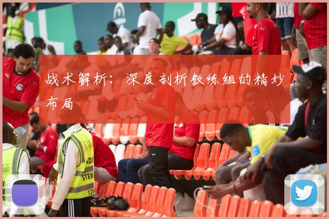 战术解析:深度剖析教练组的精妙布局