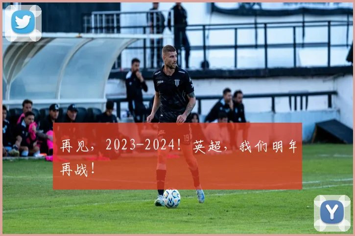 再见,2023-2024!英超,我们明年再战!