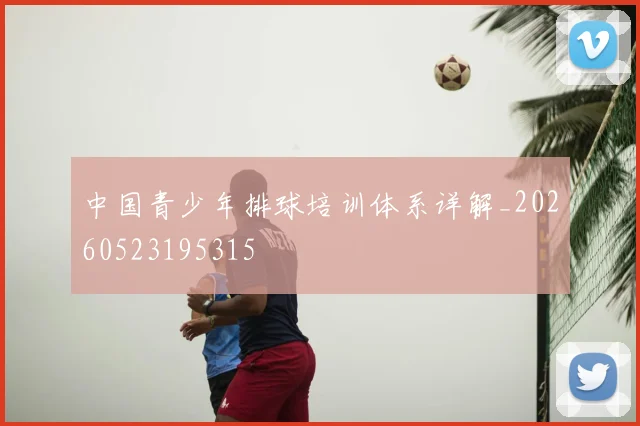 中国青少年排球培训体系详解_20260523195315