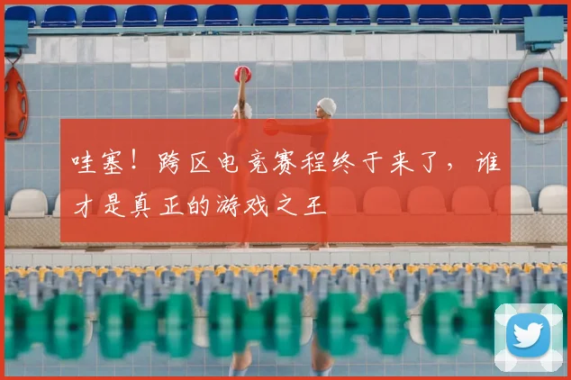哇塞!跨区电竞赛程终于来了,谁才是真正的游戏之王