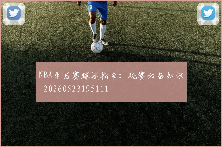 NBA季后赛球迷指南:观赛必备知识_20260523195111