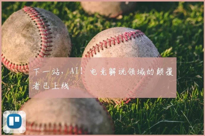 下一站,AI!电竞解说领域的颠覆者已上线