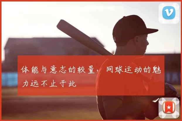 体能与意志的较量,网球运动的魅力远不止于此