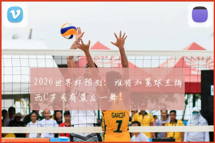 2026世界杯预测：谁将加冕球王梅西C罗或有最后一舞！